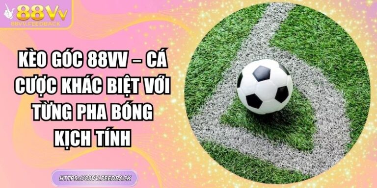 Kèo Góc 88vv – Cá Cược Khác Biệt Với Từng Pha Bóng Kịch Tính
