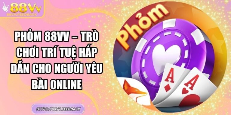 Phỏm 88VV – Trò Chơi Trí Tuệ Hấp Dẫn Cho Người Yêu Bài Online