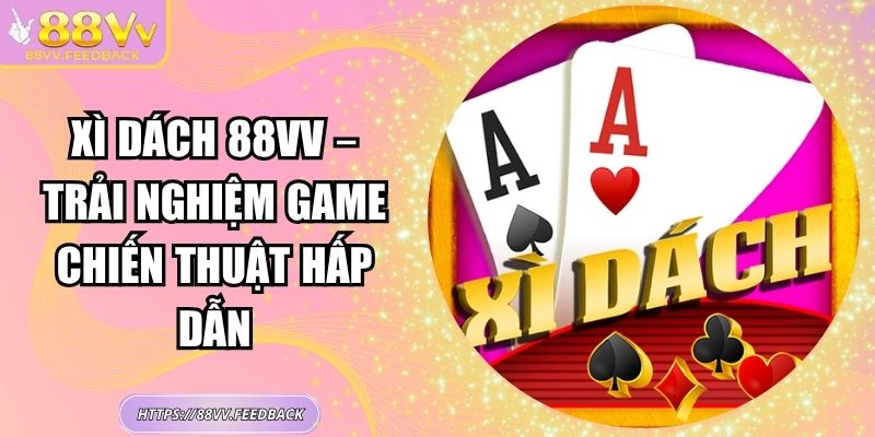 Xì Dách 88VV – Trải Nghiệm Game Chiến Thuật Hấp Dẫn